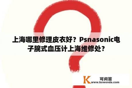 上海哪里修理皮衣好？Psnasonic电子腕式血压计上海维修处？