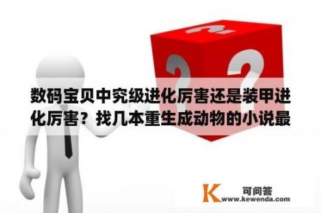 数码宝贝中究级进化厉害还是装甲进化厉害？找几本重生成动物的小说最好是都市的？