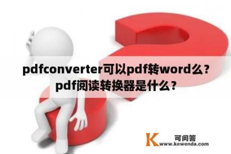 pdfconverter可以pdf转word么？pdf阅读转换器是什么？