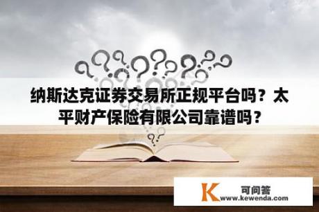 纳斯达克证券交易所正规平台吗？太平财产保险有限公司靠谱吗？