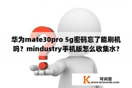 华为mate30pro 5g密码忘了能刷机吗？mindustry手机版怎么收集水？