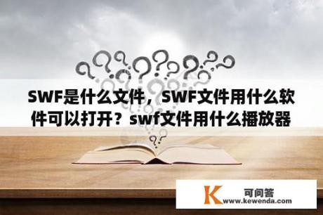 SWF是什么文件，SWF文件用什么软件可以打开？swf文件用什么播放器打开啊？