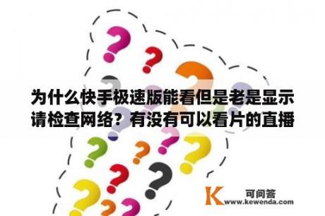 为什么快手极速版能看但是老是显示请检查网络？有没有可以看片的直播