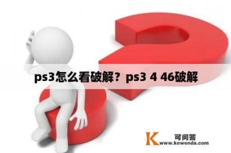 ps3怎么看破解？ps3 4 46破解