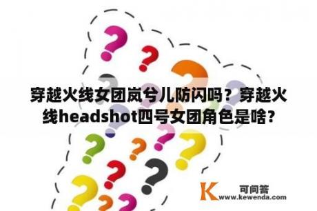 穿越火线女团岚兮儿防闪吗？穿越火线headshot四号女团角色是啥？