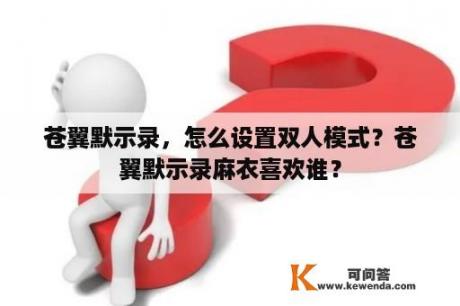 苍翼默示录，怎么设置双人模式？苍翼默示录麻衣喜欢谁？