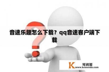 音速乐趣怎么下载？qq音速客户端下载