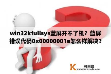 win32kfullsys蓝屏开不了机？蓝屏错误代码0x00000001e怎么样解决？