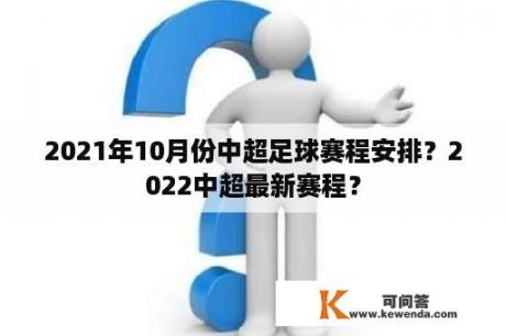 2021年10月份中超足球赛程安排？2022中超最新赛程？