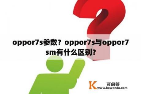 oppor7s参数？oppor7s与oppor7sm有什么区别？