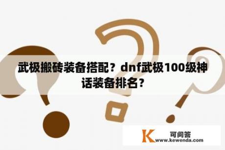 武极搬砖装备搭配？dnf武极100级神话装备排名？