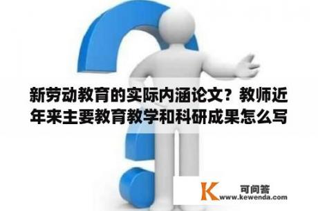 新劳动教育的实际内涵论文？教师近年来主要教育教学和科研成果怎么写？