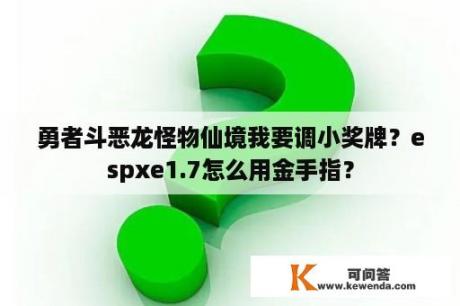 勇者斗恶龙怪物仙境我要调小奖牌？espxe1.7怎么用金手指？