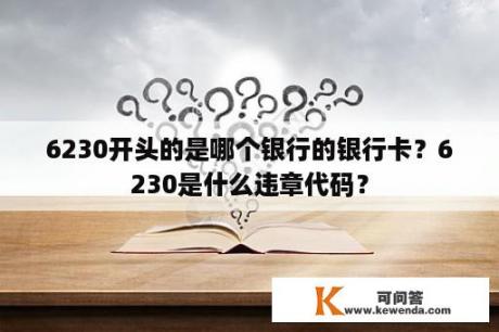 6230开头的是哪个银行的银行卡？6230是什么违章代码？