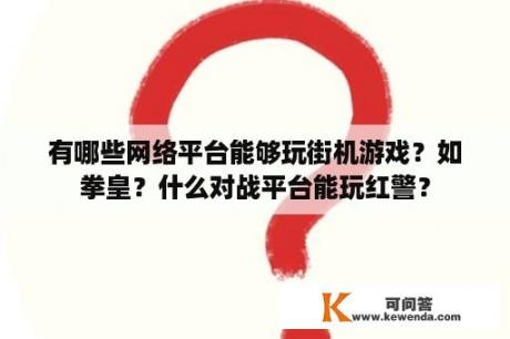 有哪些网络平台能够玩街机游戏？如拳皇？什么对战平台能玩红警？