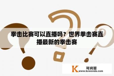 拳击比赛可以直播吗？世界拳击赛直播最新的拳击赛