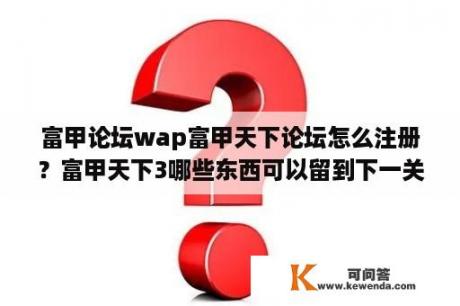 富甲论坛wap富甲天下论坛怎么注册？富甲天下3哪些东西可以留到下一关？