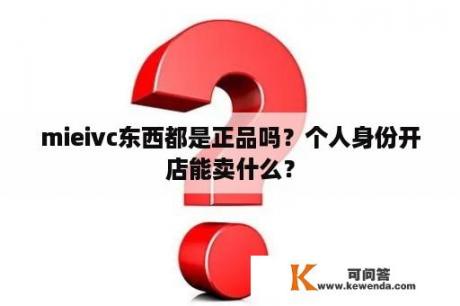 mieivc东西都是正品吗？个人身份开店能卖什么？