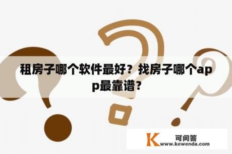 租房子哪个软件最好？找房子哪个app最靠谱？