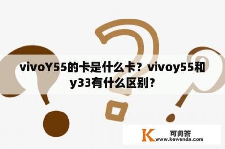 vivoY55的卡是什么卡？vivoy55和y33有什么区别？