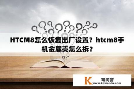 HTCM8怎么恢复出厂设置？htcm8手机金属壳怎么拆？