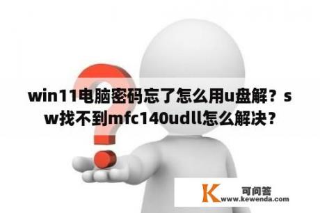 win11电脑密码忘了怎么用u盘解？sw找不到mfc140udll怎么解决？