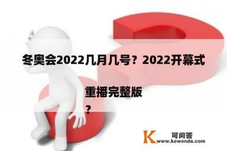 冬奥会2022几月几号？2022开幕式重播完整版
？