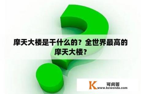 摩天大楼是干什么的？全世界最高的摩天大楼？