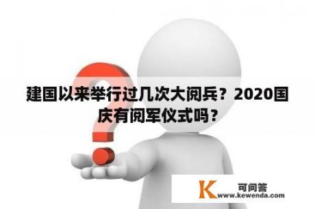 建国以来举行过几次大阅兵？2020国庆有阅军仪式吗？