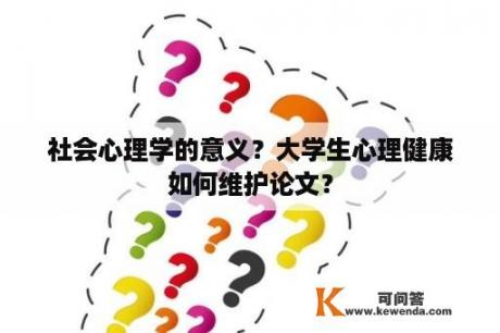 社会心理学的意义？大学生心理健康如何维护论文？