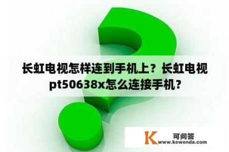 长虹电视怎样连到手机上？长虹电视pt50638x怎么连接手机？