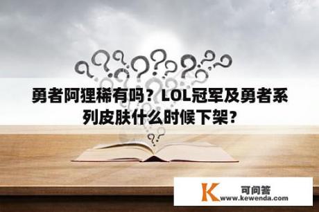 勇者阿狸稀有吗？LOL冠军及勇者系列皮肤什么时候下架？