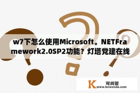 w7下怎么使用Microsoft。NETFramework2.0SP2功能？灯塔党建在线在电脑上面怎么下载？