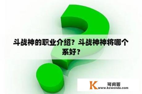 斗战神的职业介绍？斗战神神将哪个系好？