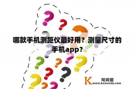 哪款手机测距仪最好用？测量尺寸的手机app？