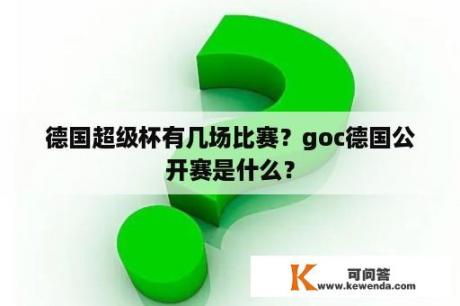 德国超级杯有几场比赛？goc德国公开赛是什么？