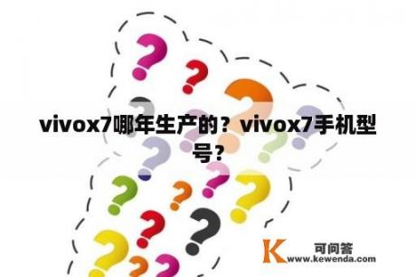 vivox7哪年生产的？vivox7手机型号？