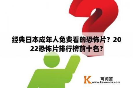 经典日本成年人免费看的恐怖片？2022恐怖片排行榜前十名？