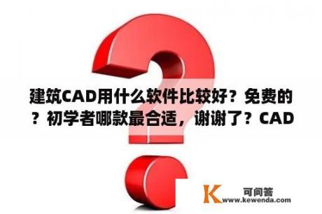 建筑CAD用什么软件比较好？免费的？初学者哪款最合适，谢谢了？CAD2004装上了为什么用不了？