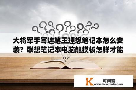 大将军手写连笔王理想笔记本怎么安装？联想笔记本电脑触摸板怎样才能变手写板？