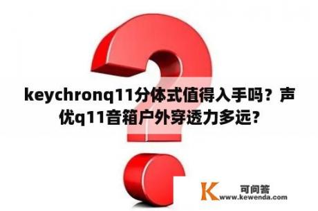 keychronq11分体式值得入手吗？声优q11音箱户外穿透力多远？