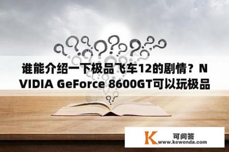 谁能介绍一下极品飞车12的剧情？NVIDIA GeForce 8600GT可以玩极品飞车12吗？