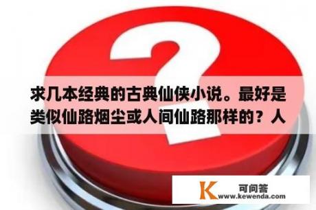 求几本经典的古典仙侠小说。最好是类似仙路烟尘或人间仙路那样的？人间仙路中的画儿是谁_？