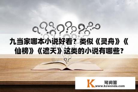 九当家哪本小说好看？类似《灵舟》《仙榜》《遮天》这类的小说有哪些？