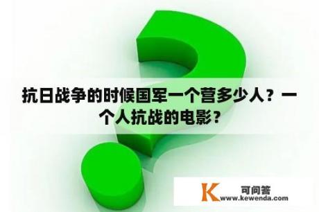 抗日战争的时候国军一个营多少人？一个人抗战的电影？