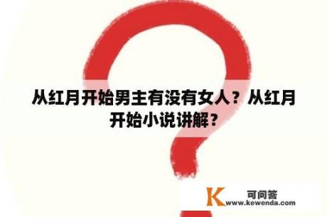 从红月开始男主有没有女人？从红月开始小说讲解？