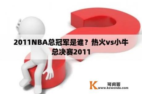 2011NBA总冠军是谁？热火vs小牛总决赛2011