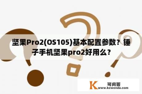 坚果Pro2(OS105)基本配置参数？锤子手机坚果pro2好用么？