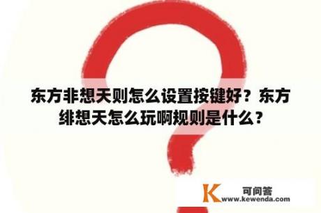 东方非想天则怎么设置按键好？东方绯想天怎么玩啊规则是什么？