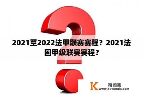 2021至2022法甲联赛赛程？2021法国甲级联赛赛程？